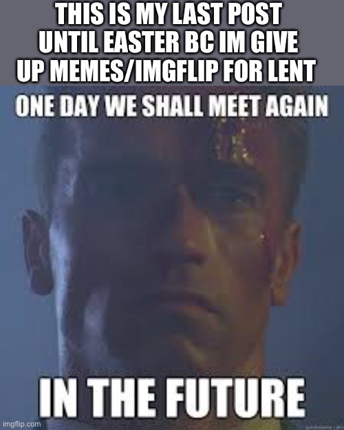 See ya until Easter | THIS IS MY LAST POST UNTIL EASTER BC IM GIVE UP MEMES/IMGFLIP FOR LENT | image tagged in memes | made w/ Imgflip meme maker