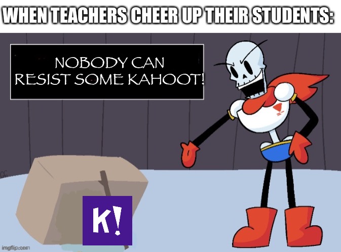 I mean really nobody can resist it | WHEN TEACHERS CHEER UP THEIR STUDENTS:; NOBODY CAN RESIST SOME KAHOOT! | image tagged in papyrus trap,memes,kahoot,teacher | made w/ Imgflip meme maker