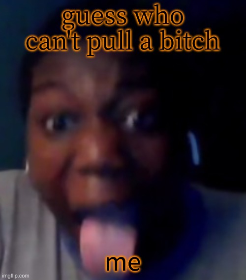 ZAMN! | guess who can't pull a bitch; me | image tagged in zamn | made w/ Imgflip meme maker