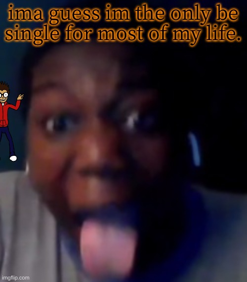 ZAMN! | ima guess im the only be single for most of my life. | image tagged in zamn | made w/ Imgflip meme maker