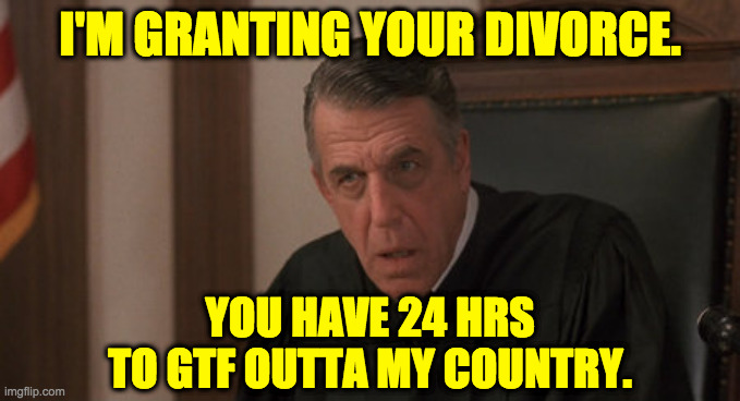 Vinny Judge | I'M GRANTING YOUR DIVORCE. YOU HAVE 24 HRS
TO GTF OUTTA MY COUNTRY. | image tagged in vinny judge | made w/ Imgflip meme maker