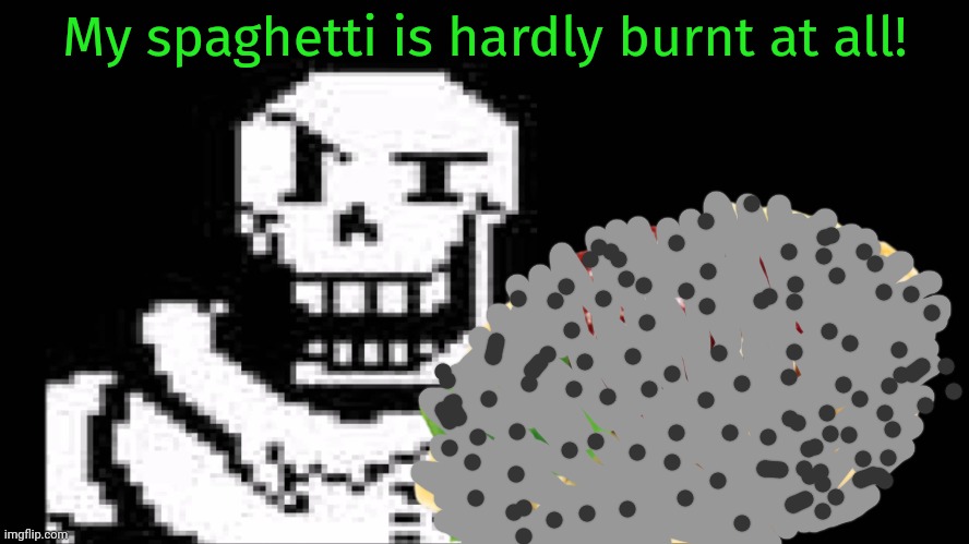 Papyrus Spaghetti | My spaghetti is hardly burnt at all! | image tagged in papyrus spaghetti | made w/ Imgflip meme maker