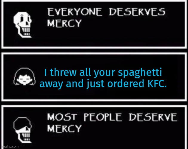 No. This is not ok. | I threw all your spaghetti away and just ordered KFC. | image tagged in everyone deserves mercy,undertale,papyrus,spaghetti | made w/ Imgflip meme maker