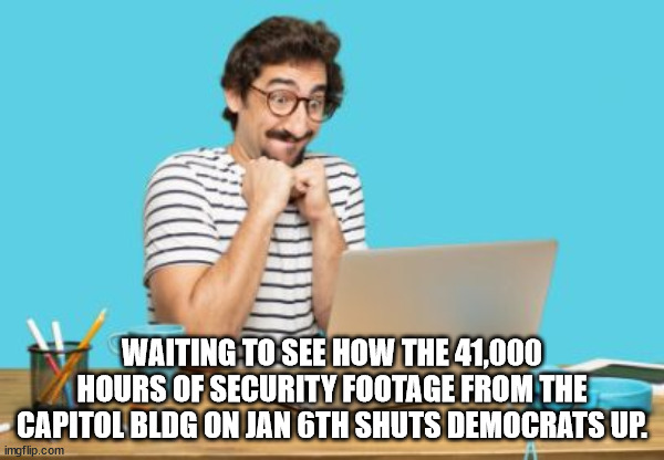 I've been wondering why they wouldn't release the security camera footage from day 1 | WAITING TO SEE HOW THE 41,000 HOURS OF SECURITY FOOTAGE FROM THE CAPITOL BLDG ON JAN 6TH SHUTS DEMOCRATS UP. | image tagged in riot not insurrection,insurrections are armed | made w/ Imgflip meme maker