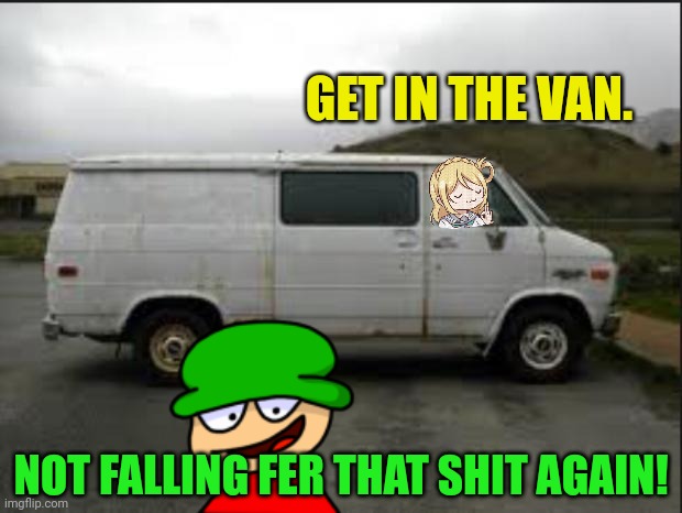Creepy Van | GET IN THE VAN. NOT FALLING FER THAT SHIT AGAIN! | image tagged in creepy van | made w/ Imgflip meme maker