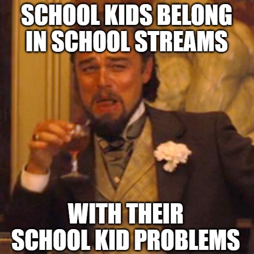 Laughing Leo Meme | SCHOOL KIDS BELONG IN SCHOOL STREAMS WITH THEIR SCHOOL KID PROBLEMS | image tagged in memes,laughing leo | made w/ Imgflip meme maker