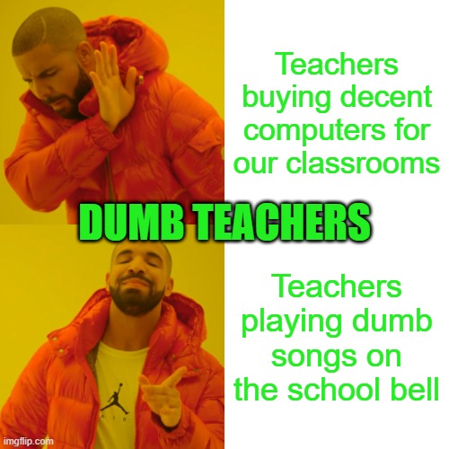 Drake Hotline Bling | Teachers buying decent computers for our classrooms; DUMB TEACHERS; Teachers playing dumb songs on the school bell | image tagged in memes,drake hotline bling | made w/ Imgflip meme maker