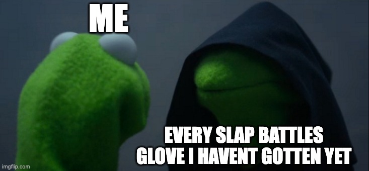 e | ME; EVERY SLAP BATTLES GLOVE I HAVENT GOTTEN YET | image tagged in memes,evil kermit | made w/ Imgflip meme maker