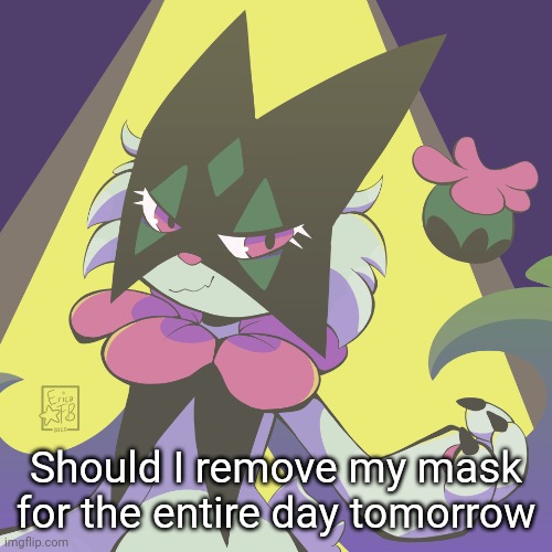 Meowscarada | Should I remove my mask for the entire day tomorrow | image tagged in meowscarada | made w/ Imgflip meme maker