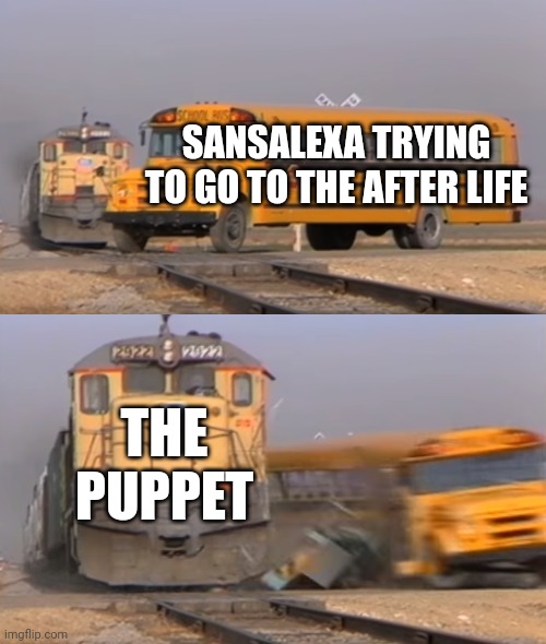Sansalexa combined with fnaf | SANSALEXA TRYING TO GO TO THE AFTER LIFE; THE PUPPET | image tagged in a train hitting a school bus | made w/ Imgflip meme maker