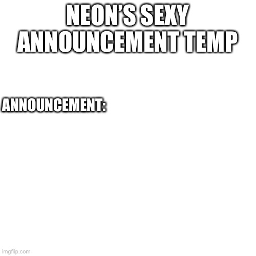 Blank Transparent Square Meme | NEON’S SEXY ANNOUNCEMENT TEMP ANNOUNCEMENT: | image tagged in memes,blank transparent square | made w/ Imgflip meme maker