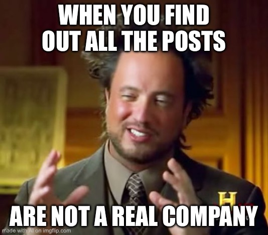Ancient Aliens |  WHEN YOU FIND OUT ALL THE POSTS; ARE NOT A REAL COMPANY | image tagged in memes,ancient aliens | made w/ Imgflip meme maker