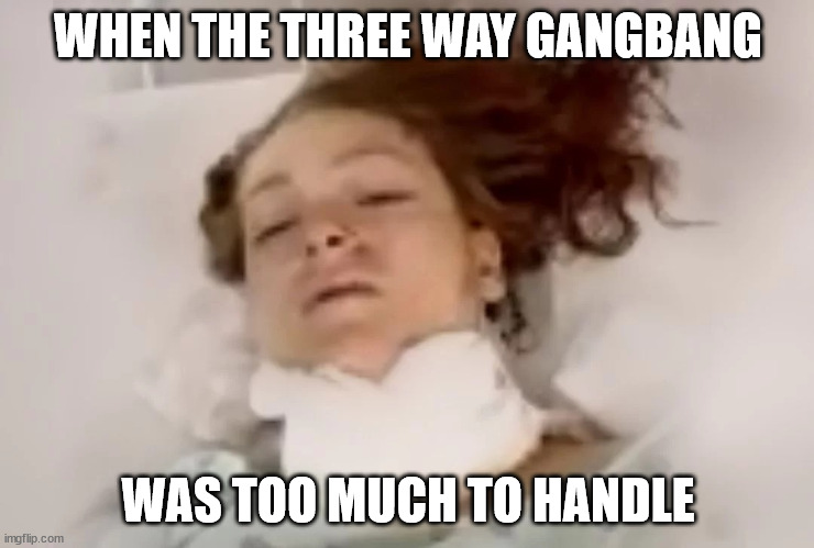 WHEN THE THREE WAY GANGBANG; WAS TOO MUCH TO HANDLE | image tagged in the gangbang | made w/ Imgflip meme maker
