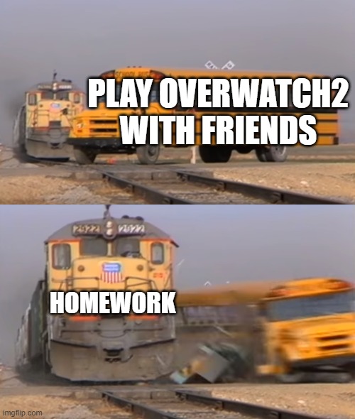 RIP overwatch | PLAY OVERWATCH2 WITH FRIENDS; HOMEWORK | image tagged in a train hitting a school bus,memes,overwatch,homework | made w/ Imgflip meme maker
