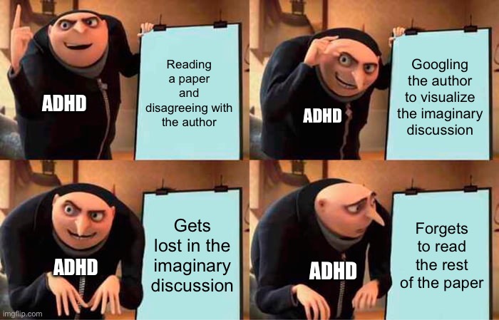 Reading with adhd | Reading a paper and disagreeing with the author; Googling the author to visualize the imaginary discussion; ADHD; ADHD; Gets lost in the imaginary discussion; Forgets to read the rest of the paper; ADHD; ADHD | image tagged in memes,gru's plan,adhd,adhd bingo | made w/ Imgflip meme maker