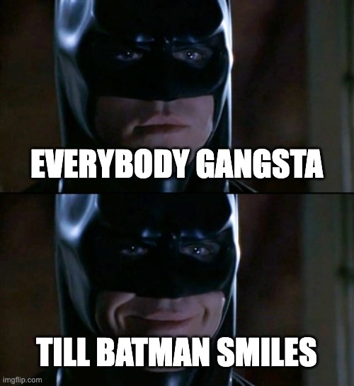 Batman Smiles | EVERYBODY GANGSTA; TILL BATMAN SMILES | image tagged in memes,batman smiles | made w/ Imgflip meme maker