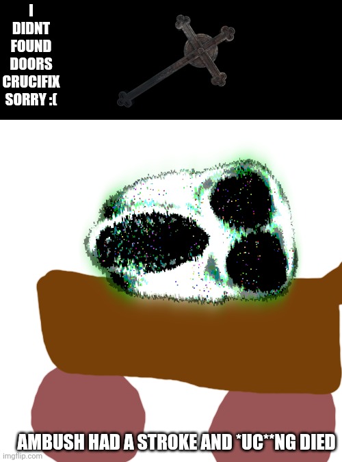 I DIDNT FOUND DOORS CRUCIFIX SORRY :(; AMBUSH HAD A STROKE AND *UC**NG DIED | made w/ Imgflip meme maker