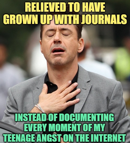 Growing Up GenX | RELIEVED TO HAVE GROWN UP WITH JOURNALS; INSTEAD OF DOCUMENTING EVERY MOMENT OF MY TEENAGE ANGST ON THE INTERNET | image tagged in relieved rdj,gen x,teenagers,social media,so true,lol | made w/ Imgflip meme maker