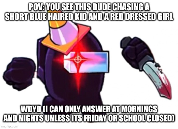The character is not mine, i remade hes personality in my au | POV: YOU SEE THIS DUDE CHASING A SHORT BLUE HAIRED KID AND A RED DRESSED GIRL; WDYD (I CAN ONLY ANSWER AT MORNINGS AND NIGHTS UNLESS ITS FRIDAY OR SCHOOL CLOSED) | image tagged in black danger vs impostor v4 | made w/ Imgflip meme maker