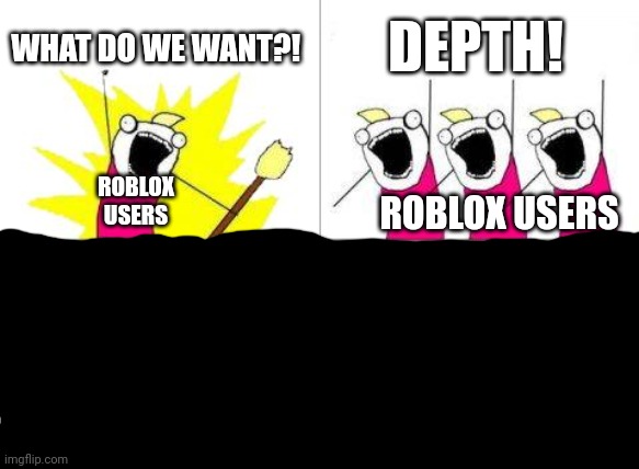 What Do We Want | WHAT DO WE WANT?! DEPTH! ROBLOX USERS; ROBLOX USERS | image tagged in memes,what do we want | made w/ Imgflip meme maker