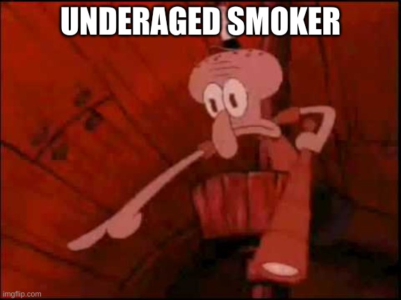 Squidward pointing | UNDERAGED SMOKER | image tagged in squidward pointing | made w/ Imgflip meme maker