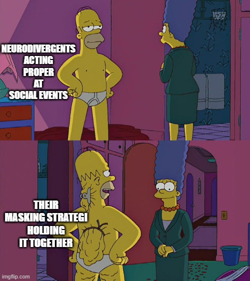 Naaa! you dont seem to have adhd/autisme | NEURODIVERGENTS ACTING PROPER AT SOCIAL EVENTS; THEIR MASKING STRATEGI HOLDING IT TOGETHER | image tagged in homer simpson's back fat | made w/ Imgflip meme maker