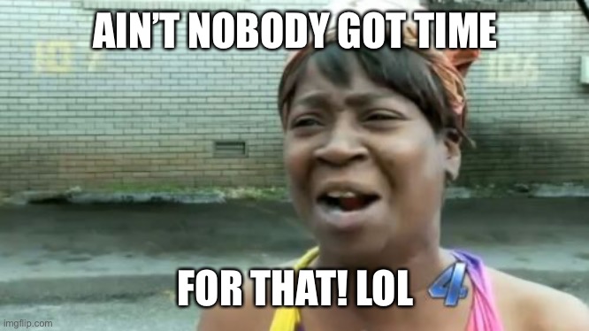 Ain't Nobody Got Time For That Meme | AIN’T NOBODY GOT TIME FOR THAT! LOL | image tagged in memes,ain't nobody got time for that | made w/ Imgflip meme maker