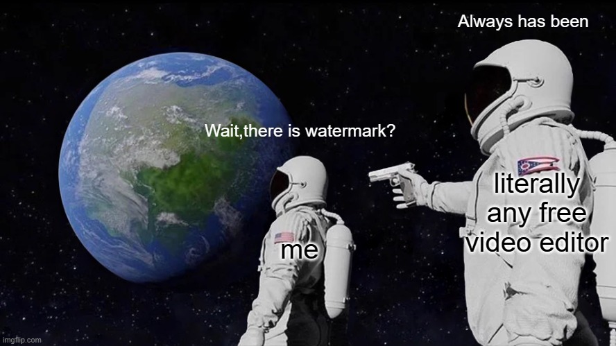 Always has been... | Always has been; Wait,there is watermark? literally any free video editor; me | image tagged in memes,always has been,funny,watermark | made w/ Imgflip meme maker