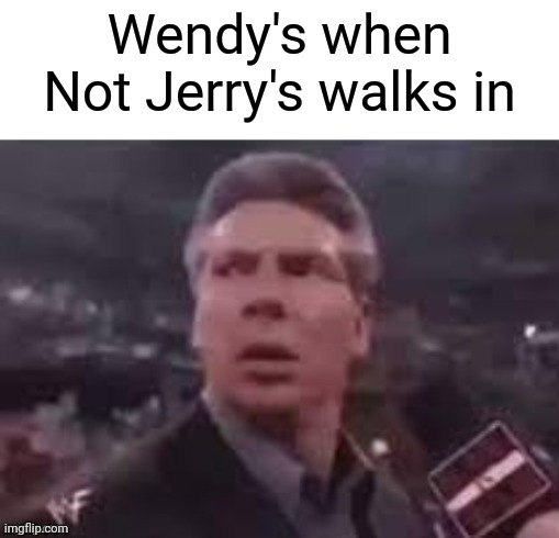 x when x walks in | Wendy's when Not Jerry's walks in | image tagged in x when x walks in | made w/ Imgflip meme maker