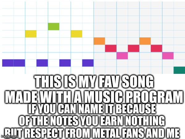 metal fans like me love it and most people think of it as rock but it is metal | THIS IS MY FAV SONG MADE WITH A MUSIC PROGRAM; IF YOU CAN NAME IT BECAUSE OF THE NOTES YOU EARN NOTHING BUT RESPECT FROM METAL FANS AND ME | image tagged in heavy metal | made w/ Imgflip meme maker