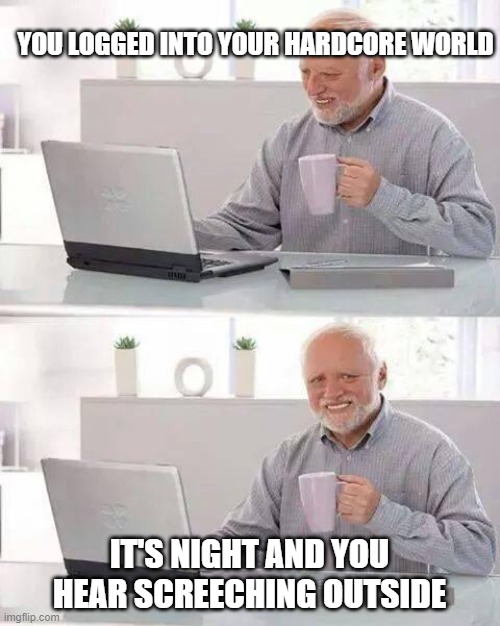 Hide the Pain Harold | YOU LOGGED INTO YOUR HARDCORE WORLD; IT'S NIGHT AND YOU HEAR SCREECHING OUTSIDE | image tagged in memes,hide the pain harold | made w/ Imgflip meme maker