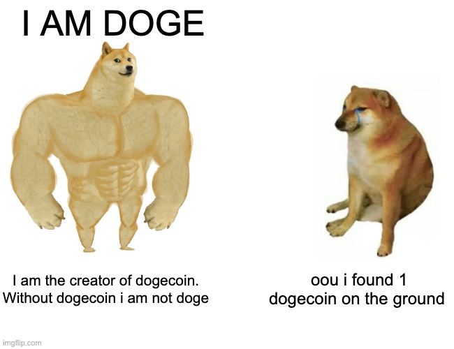 Buff Doge vs. Cheems | I AM DOGE; I am the creator of dogecoin. Without dogecoin i am not doge; oou i found 1 dogecoin on the ground | image tagged in memes,buff doge vs cheems | made w/ Imgflip meme maker