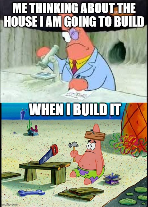 PAtrick, Smart Dumb | ME THINKING ABOUT THE HOUSE I AM GOING TO BUILD; WHEN I BUILD IT | image tagged in patrick smart dumb | made w/ Imgflip meme maker