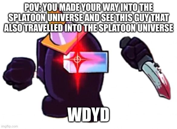 he can kill you so be careful with your oc’s actions | POV: YOU MADE YOUR WAY INTO THE SPLATOON UNIVERSE AND SEE THIS GUY THAT ALSO TRAVELLED INTO THE SPLATOON UNIVERSE; WDYD | image tagged in black danger vs impostor v4 | made w/ Imgflip meme maker