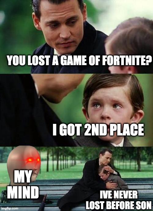 crying-boy-on-a-bench | YOU LOST A GAME OF FORTNITE? I GOT 2ND PLACE; MY MIND; IVE NEVER LOST BEFORE SON | image tagged in crying-boy-on-a-bench | made w/ Imgflip meme maker