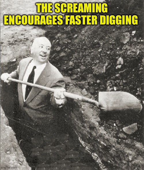 Hitchcock Digging Grave | THE SCREAMING ENCOURAGES FASTER DIGGING | image tagged in hitchcock digging grave | made w/ Imgflip meme maker