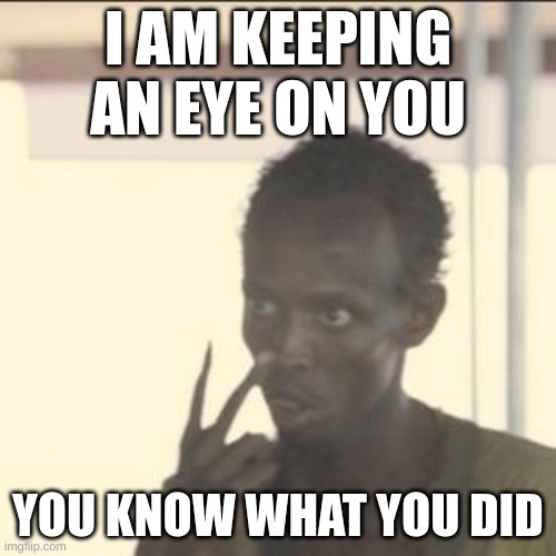 Look At Me Meme | I AM KEEPING AN EYE ON YOU; YOU KNOW WHAT YOU DID | image tagged in memes,look at me | made w/ Imgflip meme maker