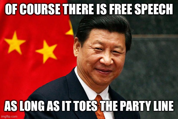 Xi Jinping | OF COURSE THERE IS FREE SPEECH AS LONG AS IT TOES THE PARTY LINE | image tagged in xi jinping | made w/ Imgflip meme maker