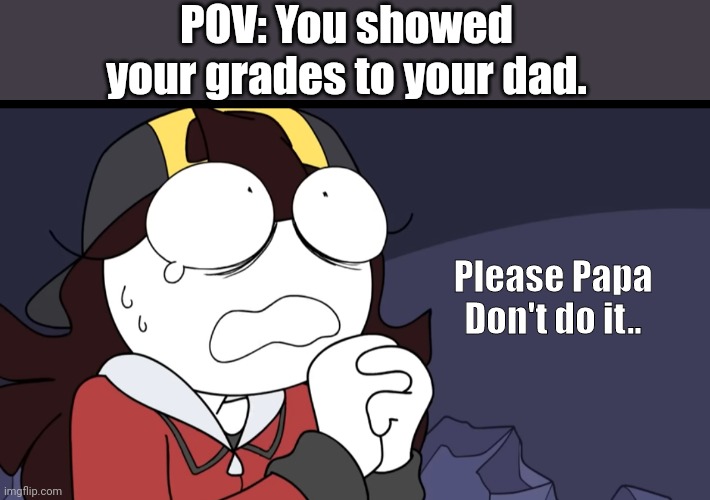 Relatable? | POV: You showed your grades to your dad. Please Papa Don't do it.. | image tagged in memes | made w/ Imgflip meme maker