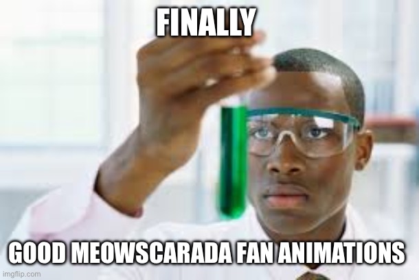 FINALLY | FINALLY GOOD MEOWSCARADA FAN ANIMATIONS | image tagged in finally | made w/ Imgflip meme maker