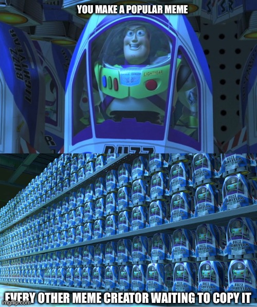 When You Make A Popular Meme |  YOU MAKE A POPULAR MEME; EVERY OTHER MEME CREATOR WAITING TO COPY IT | image tagged in buzz lightyear clones,popular memes,meme creator,be original,copycat | made w/ Imgflip meme maker