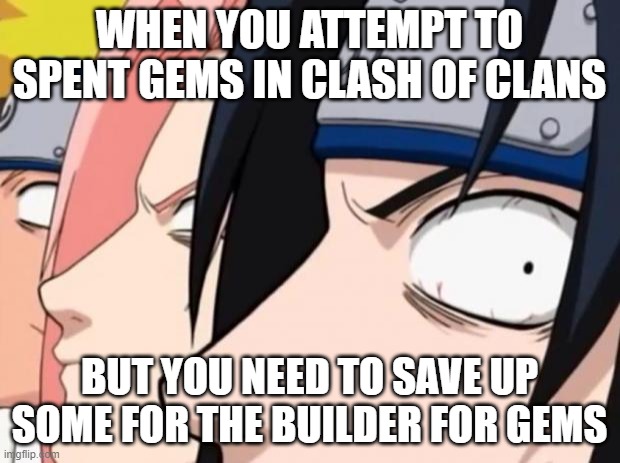 gemming be like | WHEN YOU ATTEMPT TO SPENT GEMS IN CLASH OF CLANS; BUT YOU NEED TO SAVE UP SOME FOR THE BUILDER FOR GEMS | image tagged in naruto sasuke and sakura | made w/ Imgflip meme maker