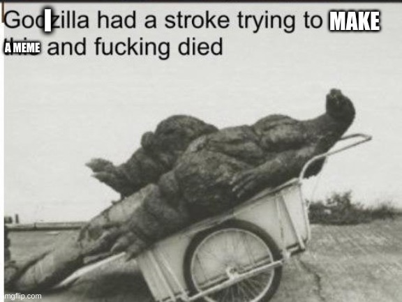 i make a meme | I; MAKE; A MEME | image tagged in godzilla,memes | made w/ Imgflip meme maker