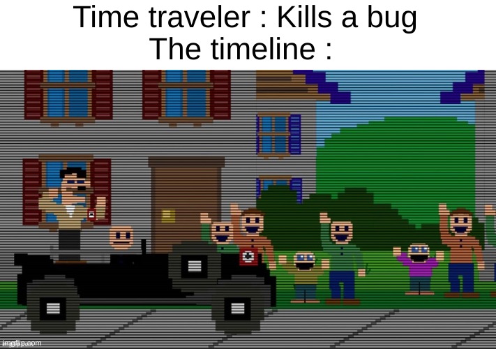 Only FNAF mf's will understand | Time traveler : Kills a bug
The timeline : | image tagged in memes,funny,time traveler,time travel,sucess,pls front page | made w/ Imgflip meme maker