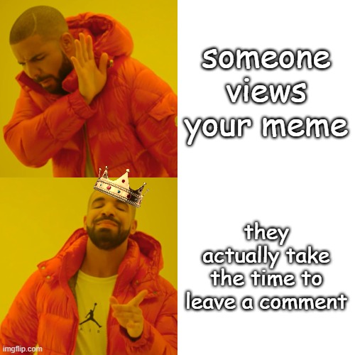 Drake Hotline Bling Meme | someone views your meme; they actually take the time to leave a comment | image tagged in memes,drake hotline bling | made w/ Imgflip meme maker
