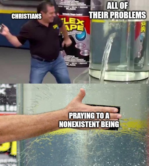 Accurate | ALL OF THEIR PROBLEMS; CHRISTIANS; PRAYING TO A NONEXISTENT BEING | image tagged in flex tape | made w/ Imgflip meme maker
