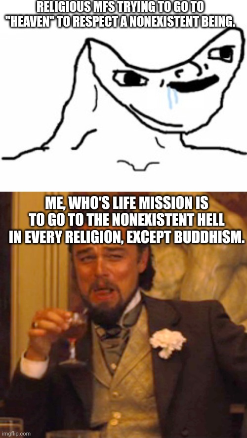 Hell isn't real, but I'm going there anyways | RELIGIOUS MFS TRYING TO GO TO "HEAVEN" TO RESPECT A NONEXISTENT BEING. ME, WHO'S LIFE MISSION IS TO GO TO THE NONEXISTENT HELL IN EVERY RELIGION, EXCEPT BUDDHISM. | image tagged in drooling brainless idiot,memes,laughing leo | made w/ Imgflip meme maker