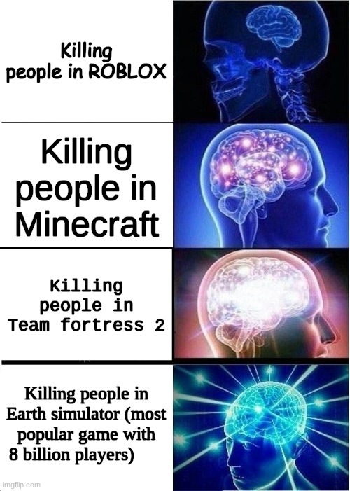Expanding Brain | Killing people in ROBLOX; Killing people in Minecraft; Killing people in Team fortress 2; Killing people in Earth simulator (most popular game with 8 billion players) | image tagged in memes,expanding brain,video games | made w/ Imgflip meme maker