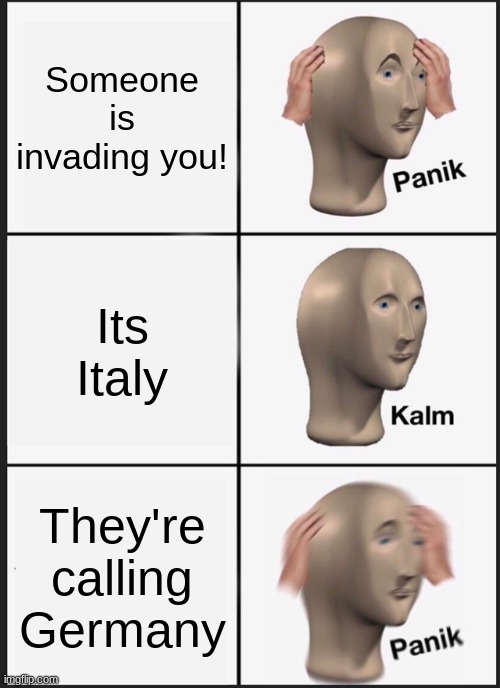 WW2 in a nutshell | Someone is invading you! Its Italy; They're calling Germany | image tagged in memes,panik kalm panik | made w/ Imgflip meme maker