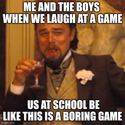 Laughing Leo | ME AND THE BOYS  WHEN WE LAUGH AT A GAME; US AT SCHOOL BE LIKE THIS IS A BORING GAME | image tagged in memes,laughing leo | made w/ Imgflip meme maker